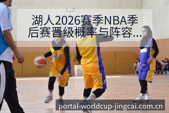 湖人2026赛季NBA季后赛晋级概率与阵容变化历史表现分 - 世界杯官网